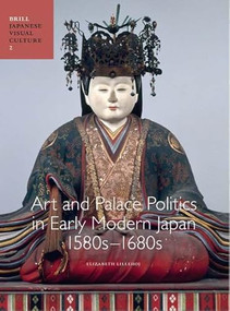 Art and Palace Politics in Early Modern Japan, 1580s-1680s by Elizabeth Lillehoj, 9789004733381