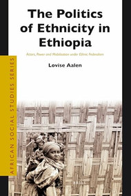 The Politics of Ethnicity in Ethiopia (Actors, Power and Mobilisation under Ethnic Federalism) by Lovise Aalen, 9789004207295