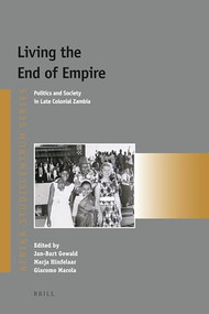 Living the End of Empire (Politics and Society in Late Colonial Zambia) by Jan-Bart Gewald, Marja Hinfelaar, Giacomo Macola, 9789004209862