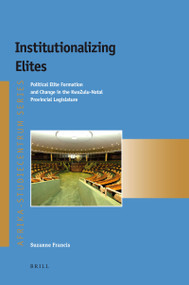 Institutionalizing Elites (Political Elite Formation and Change in the KwaZulu-Natal Provincial Legislature) by Suzanne Francis, 9789004219229