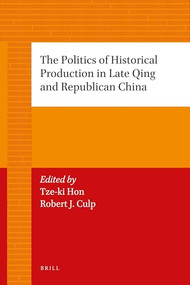The Politics of Historical Production in Late Qing and Republican China by Tze-ki Hon, Robert Culp, 9789004226746