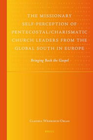 The Missionary Self-Perception of Pentecostal/Charismatic Church Leaders from the Global South in Europe (Bringing Back the Gospel) by Claudia Währisch-Oblau, 9789004228306