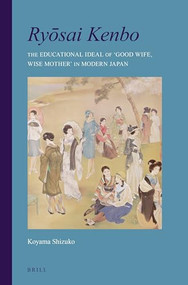 Ryōsai Kenbo (The Educational Ideal of 'Good Wife, Wise Mother' in Modern Japan) by Shizuko Koyama, 9789004281967