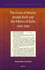The Grace of Misery. Joseph Roth and the Politics of Exile, 1919-1939 by Ilse Josepha Lazaroms, 9789004234857