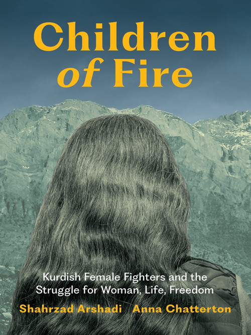 Children of Fire (Kurdish Female Fighters and the Struggle for Woman, Life, Freedom) by Shahrzad Arshadi, Anna Chatterton, 9781771669788