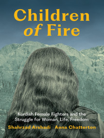 Children of Fire (Kurdish Female Fighters and the Struggle for Woman, Life, Freedom) by Shahrzad Arshadi, Anna Chatterton, 9781771669788