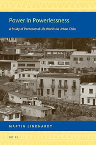 Power in Powerlessness (A Study of Pentecostal Life Worlds in Urban Chile) by Martin Lindhardt, 9789004265691