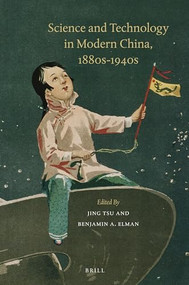 Science and Technology in Modern China, 1880s-1940s by Jing Tsu, Benjamin A. Elman, 9789004268418