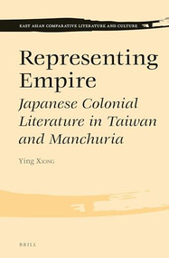 Representing Empire (Japanese Colonial Literature in Taiwan and Manchuria) by Ying Xiong, 9789004310728