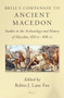 Brill's Companion to Ancient Macedon (Studies in the Archaeology and History of Macedon, 650 BC - 300 AD) by Robin J. Lane Fox, 9789004282858