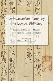 Antiquarianism, Language, and Medical Philology (From Early Modern to Modern Sino-Japanese Medical Discourses) by Benjamin A. Elman, 9789004314597