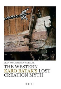 The Western Karo Batak's Lost Creation Myth by Jean Paul Barbier-Mueller, 9789004288188