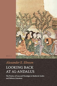 Looking Back at al-Andalus (The Poetics of Loss and Nostalgia in Medieval Arabic and Hebrew Literature) by Alexander Elinson, 9789004290976