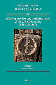 Religious Practices and Christianization of the Late Antique City (4th - 7th cent.) by Aude Busine, 9789004464247