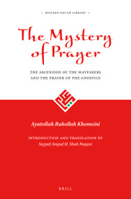The Mystery of Prayer (The Ascension of the Wayfarers and the Prayer of the Gnostics) by Sayyid Amjad Hussain Shah Naqavi, Ayatollah Ruhollah Khomeini, 9789004298347