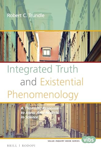 Integrated Truth and Existential Phenomenology (A Thomistic Response to Iconic Anti-Realists in Science) by Robert C. Trundle, 9789004299740
