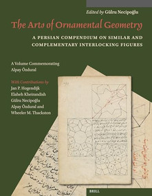 The Arts of Ornamental Geometry (A Persian Compendium on Similar and Complementary Interlocking Figures. A Volume Commemorating Alpay Özdural) by Gülru Necipoğlu, 9789004679719