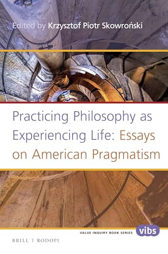 Practicing Philosophy as Experiencing Life: Essays on American Pragmatism by Krzysztof Piotr Skowroński, 9789004301986