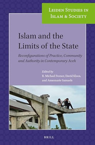 Islam and the Limits of the State (Reconfigurations of Practice, Community and Authority in Contemporary Aceh) by R. Michael Feener, David Kloos, Annemarie Samuels, 9789004304857