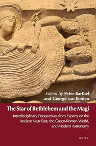 The Star of Bethlehem and the Magi (Interdisciplinary Perspectives from Experts on the Ancient Near East, the Greco-Roman World, and Modern Astronomy) by Peter Barthel, George van Kooten, 9789004308480