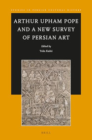 Arthur Upham Pope and A New Survey of Persian Art by Yuka Kadoi, 9789004699779