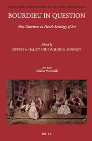 Bourdieu in Question: New Directions in French Sociology of Art by Jeffrey A. Halley, Daglind E. Sonolet, 9789004445642