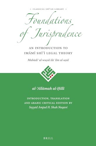 The Foundations of Jurisprudence - An Introduction to Imāmī Shīʿī Legal Theory (Arabic Edition) by Sayyid Amjad Hussain Shah Naqavi, al-ʿAllāmah al-Ḥillī, 9789004311732