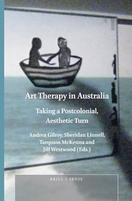 Art Therapy in Australia (Taking a Postcolonial, Aesthetic Turn) by Andrea J. Gilroy, Sheridan Linnell, Tarquam McKenna, Jill Westwood, 9789004368255