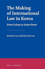 The Making of International Law in Korea (From Colony to Asian Power) by Seokwoo Lee, Hee Eun Lee, 9789004315785