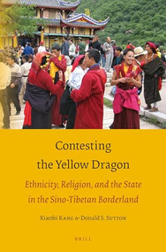 Contesting the Yellow Dragon (Ethnicity, Religion, and the State in the Sino-Tibetan Borderland) by Xiaofei Kang, Donald S. Sutton, 9789004387386