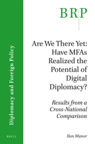 Are We There Yet: Have MFAs Realized the Potential of Digital Diplomacy? (Results from a Cross-National Comparison) by Ilan Manor, 9789004319783