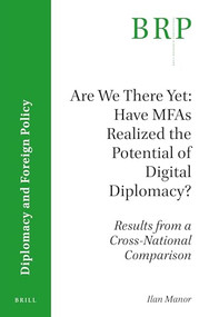 Are We There Yet: Have MFAs Realized the Potential of Digital Diplomacy? (Results from a Cross-National Comparison) by Ilan Manor, 9789004319783