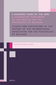 A Hundred Years of the IAPR (A Celebratory Supplement to the Archive for the Psychology of Religion) by Jacob A. Belzen, 9789004322004