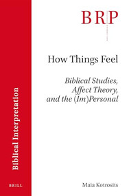 How Things Feel (Affect Theory, Biblical Studies, and the (Im)Personal) by Maia Kotrosits, 9789004326088
