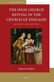 The High Church Revival in the Church of England (Arguments and Identities) by Jeremy Morris, 9789004326798