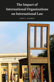 The Impact of International Organizations on International Law by José E. Alvarez, 9789004328457