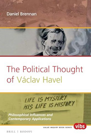 The Political Thought of Václav Havel (Philosophical Influences and Contemporary Applications) by Daniel Brennan, 9789004332188