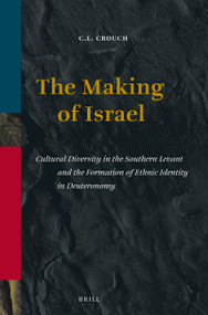 The Making of Israel (Cultural Diversity in the Southern Levant and the Formation of Ethnic Identity in Deuteronomy) by C.L. Crouch, 9789004335974
