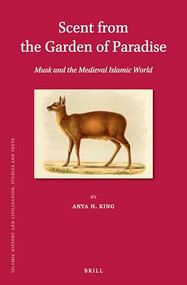 Scent from the Garden of Paradise. Musk and the Medieval Islamic World by Anya H. King, 9789004699809