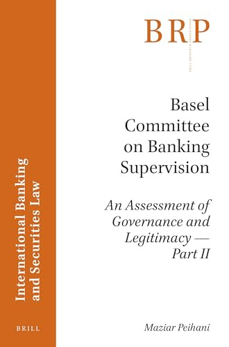 Basel Committee on Banking Supervision (An Assessment of Governance and Legitimacy- Part II) by Maziar Peihani, 9789004337190