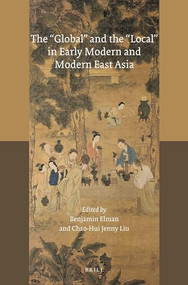 The 'Global' and the 'Local' in Early Modern and Modern East Asia by Benjamin A. Elman, Chao-Hui Jenny Liu, 9789004362338