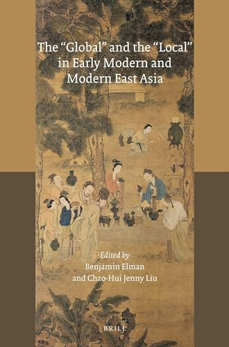 The 'Global' and the 'Local' in Early Modern and Modern East Asia by Benjamin A. Elman, Chao-Hui Jenny Liu, 9789004362338