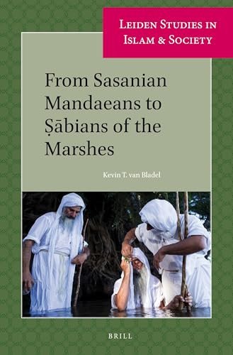From Sasanian Mandaeans to Ṣābians of the Marshes by Kevin T. Van Bladel, 9789004339439