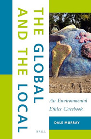 The Global and the Local: An Environmental Ethics Casebook by Dale Murray, 9789004339989