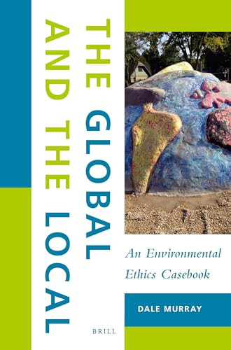 The Global and the Local: An Environmental Ethics Casebook by Dale Murray, 9789004339989