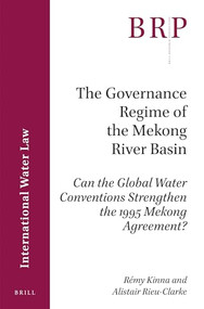 The Governance Regime of the Mekong River Basin (Can the Global Water Conventions Strengthen the 1995 Mekong Agreement?) by Rémy Kinna, Alistair Rieu-Clarke, 9789004345690