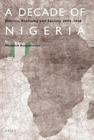 A Decade of Nigeria (Politics, Economy and Society 2004-2016) by Heinrich Bergstresser, 9789004346970