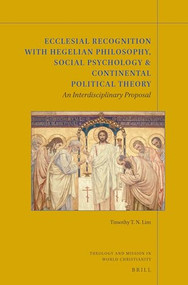 Ecclesial Recognition with Hegelian Philosophy, Social Psychology & Continental Political Theory (An Interdisciplinary Proposal) by Timothy T.N. Lim, 9789004347366