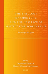 The Theology of Amos Yong and the New Face of Pentecostal Scholarship (Passion for the Spirit) by Wolfgang Vondey, Martin Mittelstadt, 9789004351684
