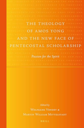 The Theology of Amos Yong and the New Face of Pentecostal Scholarship (Passion for the Spirit) by Wolfgang Vondey, Martin Mittelstadt, 9789004351684